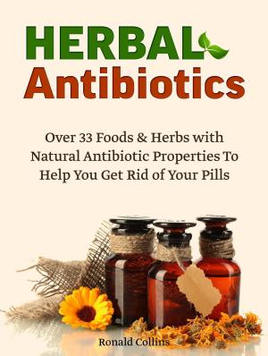 Cover of the book Herbal Antibiotics: Over 33 Foods & Herbs with Natural Antibiotic Properties To Help You Get Rid of Your Pills by Eileen Blake