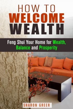 Cover of the book How to Welcome Wealth: Feng Shui Your Home for Wealth, Balance and Prosperity by Roberta Wood