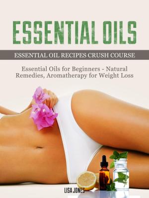 Cover of the book Essential Oils: Natural Remedies & Aromatherapy for Weight Loss and Essential Oil Recipes by Sarah May
