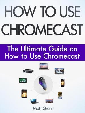Cover of the book How to Use Chromecast: The Ultimate Guide on How to Use Chromecast by Roy Harvey