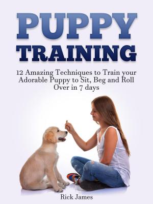 Book cover of Puppy Training: 12 Amazing Techniques to Train your Adorable Puppy to Sit, Beg and Roll Over in 7 days (Housebreaking, Puppy Tricks)