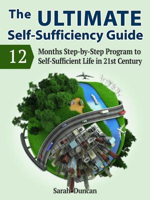 Cover of the book The Ultimate Self-Sufficiency Guide: 12 Months Step-by-Step Program to Self-Sufficient Life in 21st Century by Alex Gill