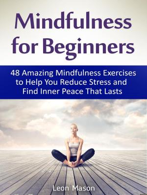 Cover of the book Mindfulness for Beginners: 48 Amazing Mindfulness Exercises to Help You Reduce Stress and Find Inner Peace That Lasts by Lori Mason