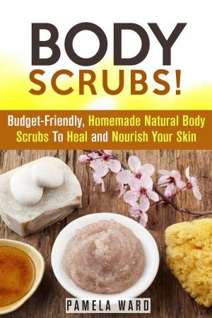 Book cover of Body Scrubs: Budget-Friendly, Homemade Natural Body Scrubs To Heal and Nourish Your Skin