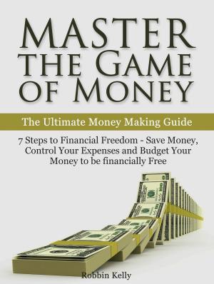 Book cover of Master the Game of Money: The Ultimate Money Making Guide: 7 Steps to Financial Freedom - Save Money, Control Your Expenses And Budget Your Money to be financially Free