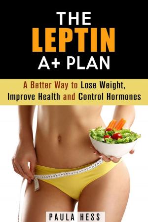 Cover of the book The Leptin A+ Plan: A Better Way to Lose Weight, Improve Health and Control Hormones by Veronica Burke