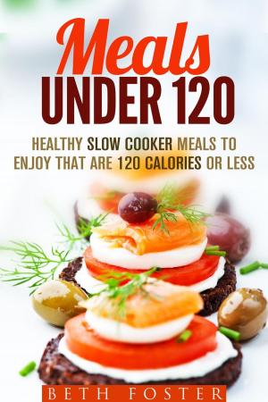 Cover of the book Meals Under 120: Healthy Slow Cooker Meals to Enjoy that are 120 Calories or Less by Gram Harris