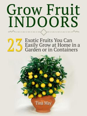 Book cover of Grow Fruit Indoors: 23 Exotic Fruits You Can Easily Grow at Home in a Garden or in Containers
