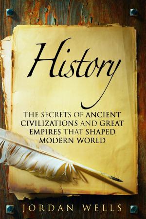 Cover of the book History: The Secrets of Ancient Civilizations and Great Empires that Shaped Modern World by Abby Chester