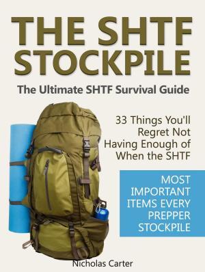 Cover of the book The SHTF Stockpile: The Ultimate SHTF Survival Guide - 33 Things You’ll Regret Not Having Enough of When the SHTF. Most Important Items Every Prepper Stockpile. by James Wilson