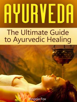 Cover of the book Ayurveda: The Ultimate Guide to Ayurvedic Healing by Tina Hunter