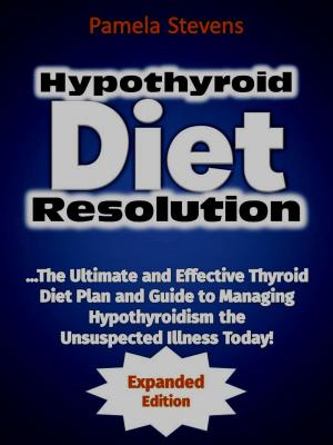 Cover of the book Hypothyroid Diet Resolution: The Ultimate and Effective Thyroid Diet Plan and Guide to Managing Hypothyroidism the Unsuspected Illness Today! (Expanded Edition) by Pamela Stevens