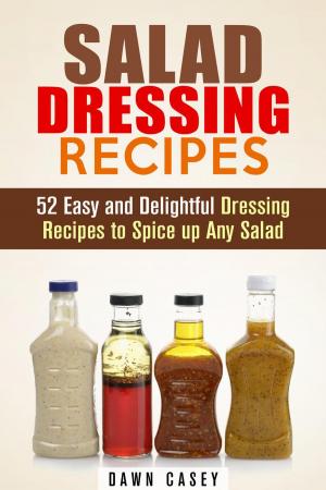 Cover of the book Salad Dressing Recipes: 52 Easy and Delightful Dressing Recipes to Spice up Any Salad by Veronica Burke