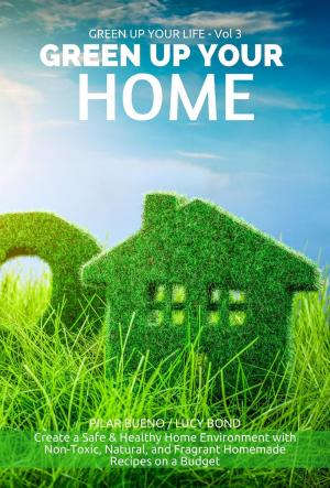 Cover of the book GREEN UP YOUR HOME: Create a Safe & Healthy Home Environment with Non-Toxic, Natural, and Fragrant Homemade Recipes on a Budget by Fran Sheffield