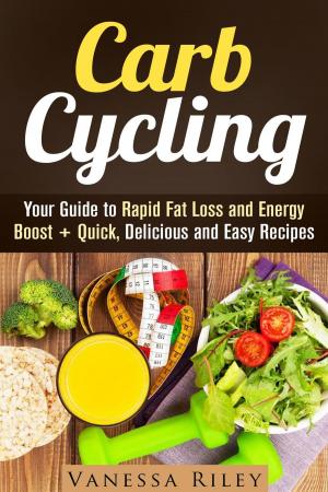 Cover of the book Carb Cycling: Your Guide to Rapid Fat Loss and Energy Boost + Quick, Delicious and Easy Recipes by Vanessa Riley