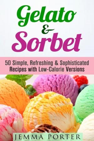 Cover of the book Gelato & Sorbet: 50 Simple, Refreshing & Sophisticated Recipes with Low-Calorie Versions by Sarah Benson