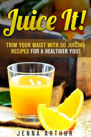 Cover of the book Juice It!: Trim Your Waist With 50 Juicing Recipes For A Healthier You! by Ingrid Moore