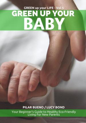 Cover of the book Safe Baby: GREEN UP YOUR BABY: Your Beginner's Guide to Healthy Eco-Friendly Living For New Parents by 