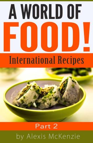 Cover of the book A World of Food: International Recipes... Part 2 by Chance Alexander, RN