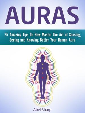 bigCover of the book Auras: 25 Amazing Tips On How Master the Art of Sensing, Seeing and Knowing Better Your Human Aura by 