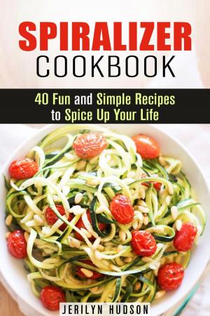 Cover of the book Spiralizer Cookbook : 40 Fun and Simple Recipes to Spice Up Your Life by Melinda Parker