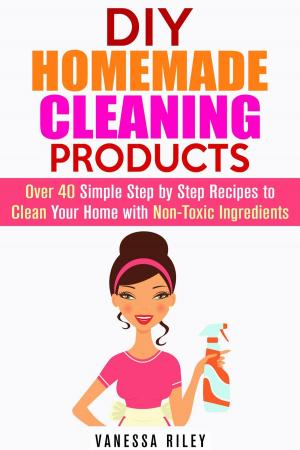 Book cover of DIY Homemade Cleaning Products: Over 40 Simple Step by Step Recipes To Clean Your Home With Non-Toxic Ingredients