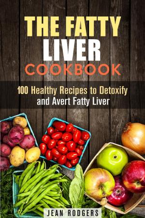 Cover of the book The Fatty Liver Cookbook: 100 Healthy Recipes to Detoxify and Avert Fatty Liver by Eric Silva