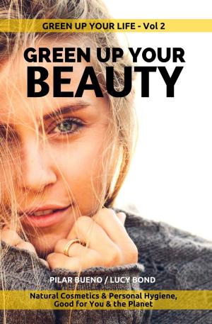 Cover of the book GREEN UP YOUR BEAUTY: Natural Cosmetics & Personal Hygiene Good For You & The Planet by Daniel Yarosh
