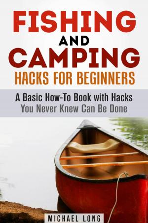Cover of Fishing and Camping: Hacks for Beginners A Basic How-To Book with Hacks You Never Knew Can Be Done