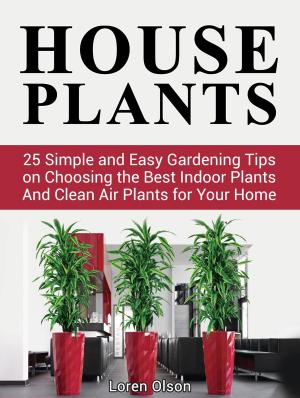 Book cover of House Plants: 25 Simple and Easy Gardening Tips on Choosing the Best Indoor Plants And Clean Air Plants for Your Home