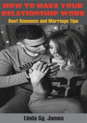 Cover of the book How To Make Your Relationship Work: Best Romance and Relationship Tips by Steven Bright