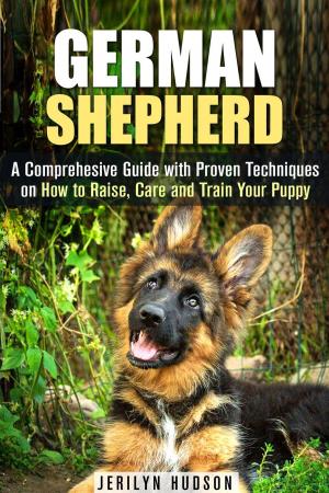 Book cover of German Shepherd: A Comprehesive Guide with Proven Techniques on How to Raise, Care and Train Your Puppy