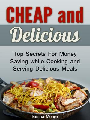 Cover of the book Cheap and Delicious: Top Secrets For Money Saving while Cooking and Serving Delicious Meals by DIEGO CAJELLI, ENZA FONTANA