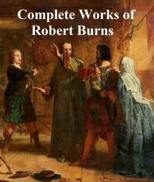 Cover of the book The Complete Works of Robert Burns: Containing His Poems, Songs, and Correspondence by Grace Richmond