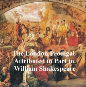 Cover of the book The London Prodigal, Shakespeare Apocrypha by John Adye