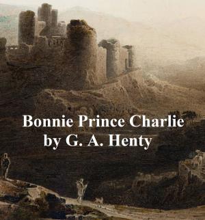 Cover of the book Bonnie Prince Charlie, A Tale of Fontenoy and Culloden by B. M. Bower