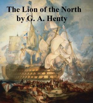 Cover of the book The Lion of the North, A Tale of the Times of Gustavus Adolphus by William Shakespeare