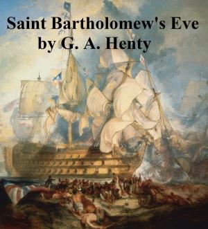 Book cover of Saint Bartholomew's Eve, A Tale of the Huguenot Wars