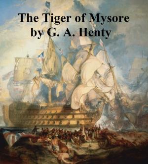 Cover of the book The Tiger of Mysore, A Story of the War with Tippoo Saib by William Painter