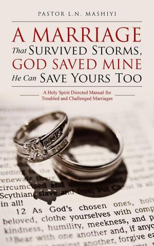 Cover of the book A Marriage That Survived Storms, God Saved Mine He Can Save Yours Too by Carla Huxham
