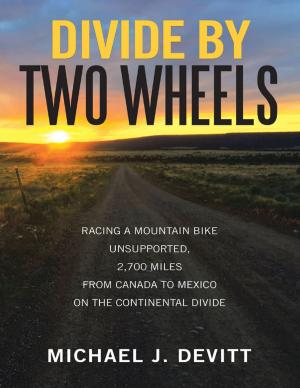 Cover of the book Divide By Two Wheels: Racing a Mountain Bike Unsupported, 2,700 Miles from Canada to Mexico On the Continental Divide by Barrie Levitt, MD, FACC