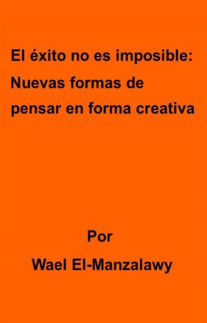 Cover of the book El Éxito No Es Imposible: Nuevas Formas De Pensar En Forma Creativa by Faë Storm