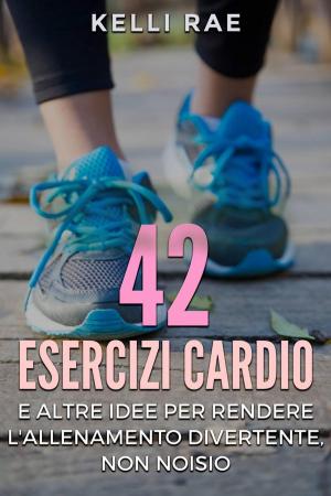 Cover of the book 42 Esercizi Cardio e Altre Idee per Rendere l'Allenamento Divertente, Non Noioso by David Gay-Perret