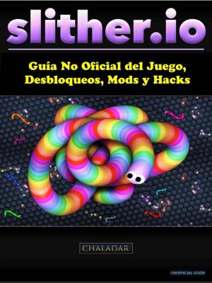 Cover of the book Slither.io Guía No Oficial Del Juego, Desbloqueos, Mods Y Hacks by Justin Sloan, Stephan Bugaj
