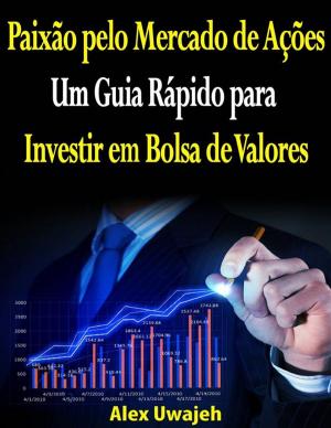 Cover of the book Paixão Pelo Mercado De Ações: Um Guia Rápido Para Investir Em Bolsa De Valores by Florino Alfeche