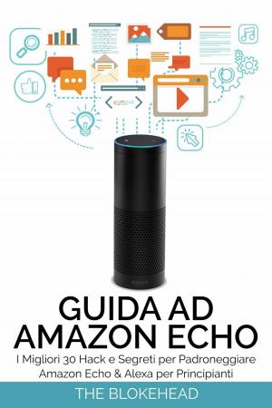 Cover of the book Guida ad Amazon Echo: I Migliori 30 Hack e Segreti per Padroneggiare Amazon Echo & Alexa per Principianti by Miguel D'Addario
