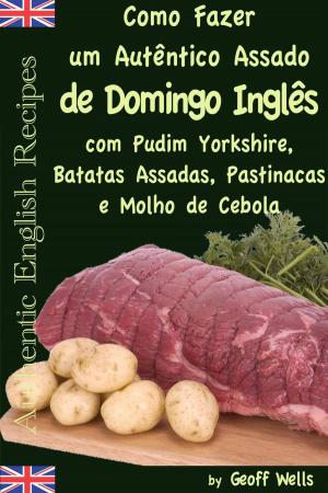 Cover of Como fazer um autêntico assado de domingo inglês com Pudim Yorkshire, Batatas Assadas, Pastinacas e Molho de Cebola