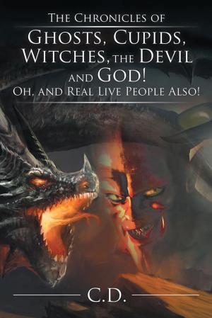 Cover of the book The Chronicles of Ghosts, Cupids, Witches, the Devil and God! Oh, and Real Live People Also! by Rebecca Weinstein