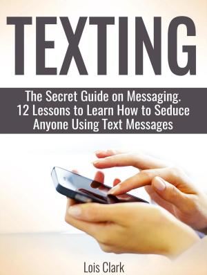 Cover of Texting: The Secret Guide on Messaging. 12 Lessons to Learn How to Seduce Anyone Using Text Messages