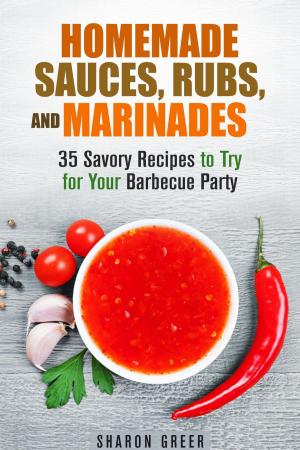 Cover of the book Homemade Sauces, Rubs, and Marinades: 35 Savory Recipes to Try for Your Barbecue Party by Vanessa Riley